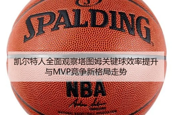凯尔特人全面观察塔图姆关键球效率提升与MVP竞争新格局走势