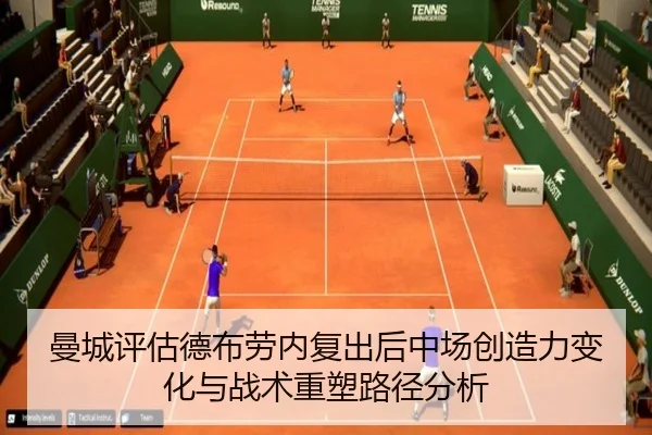 曼城评估德布劳内复出后中场创造力变化与战术重塑路径分析