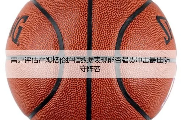 雷霆评估霍姆格伦护框数据表现能否强势冲击最佳防守阵容