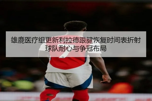 雄鹿医疗组更新利拉德跟腱恢复时间表折射球队耐心与争冠布局