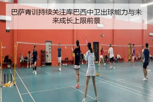 巴萨青训持续关注库巴西中卫出球能力与未来成长上限前景