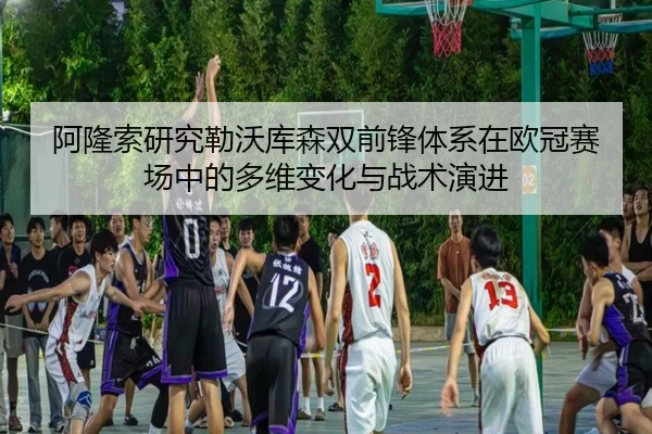 阿隆索研究勒沃库森双前锋体系在欧冠赛场中的多维变化与战术演进
