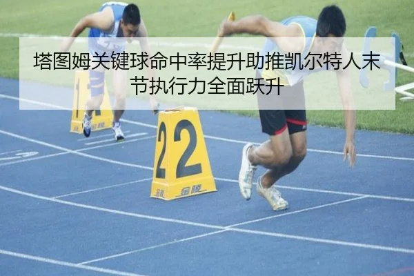 塔图姆关键球命中率提升助推凯尔特人末节执行力全面跃升