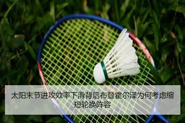 太阳末节进攻效率下滑背后布登霍尔泽为何考虑缩短轮换阵容